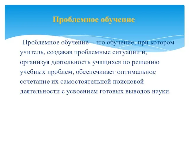 Проблемное обучение – это обучение, при котором учитель, создавая проблемные