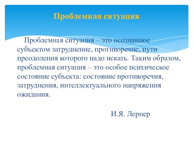 Проблемная ситуация Проблемная ситуация – это осознанное субъектом затруднение, противоречие,