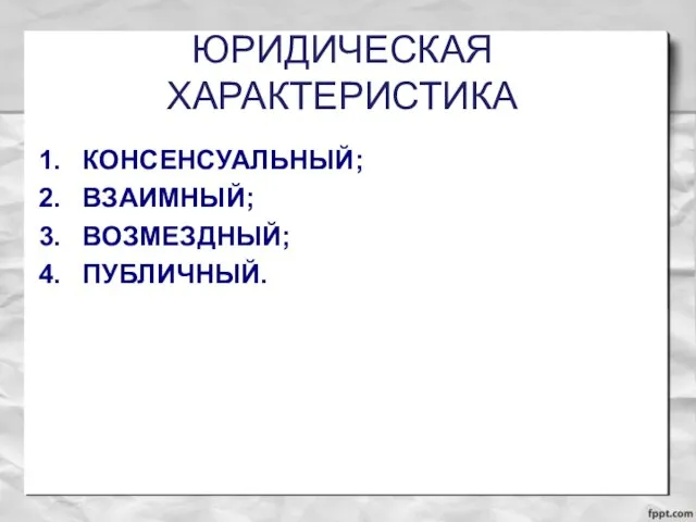 ЮРИДИЧЕСКАЯ ХАРАКТЕРИСТИКА КОНСЕНСУАЛЬНЫЙ; ВЗАИМНЫЙ; ВОЗМЕЗДНЫЙ; ПУБЛИЧНЫЙ.