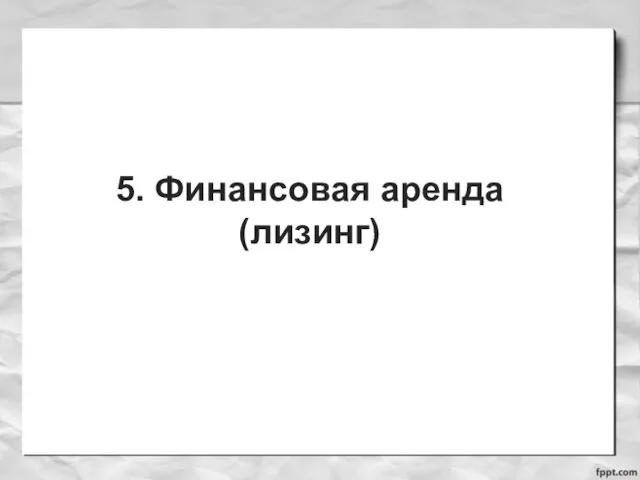 5. Финансовая аренда (лизинг)