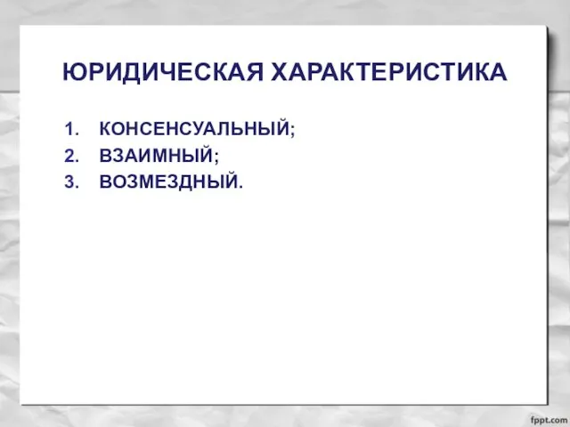 ЮРИДИЧЕСКАЯ ХАРАКТЕРИСТИКА КОНСЕНСУАЛЬНЫЙ; ВЗАИМНЫЙ; ВОЗМЕЗДНЫЙ.