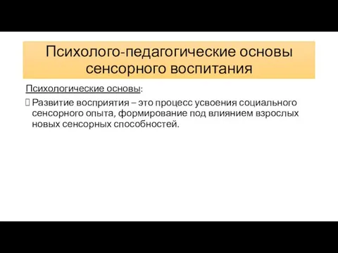 Психолого-педагогические основы сенсорного воспитания Психологические основы: Развитие восприятия – это