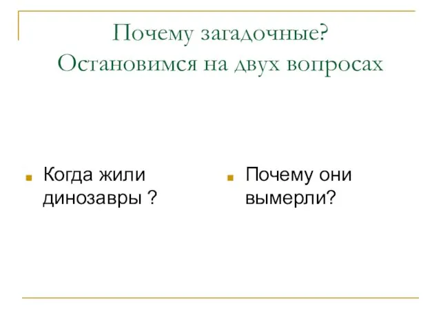 Почему загадочные? Остановимся на двух вопросах Когда жили динозавры ? Почему они вымерли?