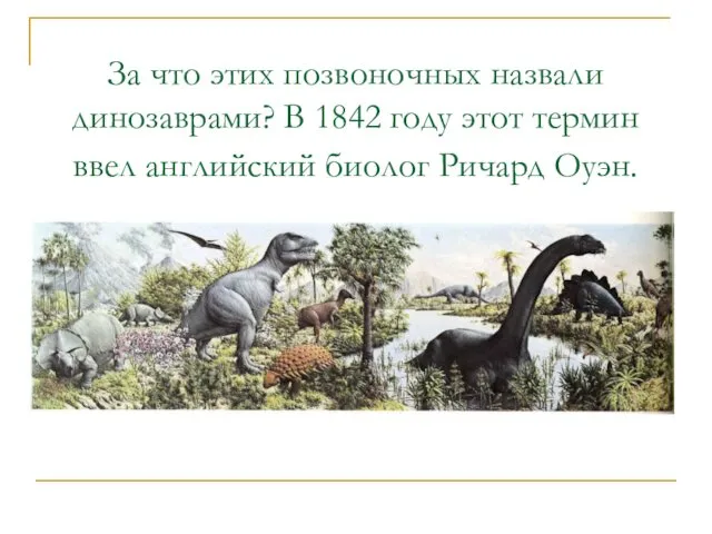 За что этих позвоночных назвали динозаврами? В 1842 году этот термин ввел английский биолог Ричард Оуэн.