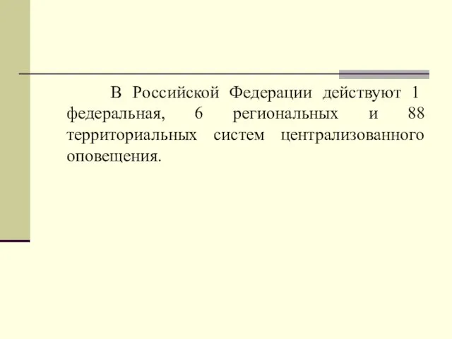 В Российской Федерации действуют 1 федеральная, 6 региональных и 88 территориальных систем централизованного оповещения.