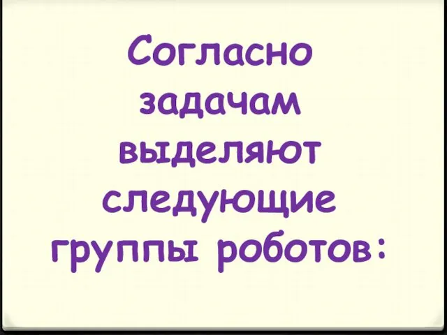 Согласно задачам выделяют следующие группы роботов: