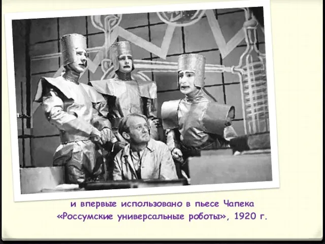 и впервые использовано в пьесе Чапека «Россумские универсальные роботы», 1920 г.