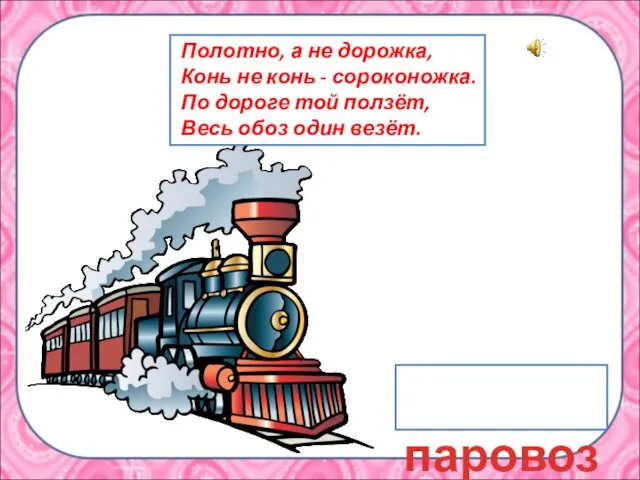 паровоз Полотно, а не дорожка, Конь не конь - сороконожка. По дороге той