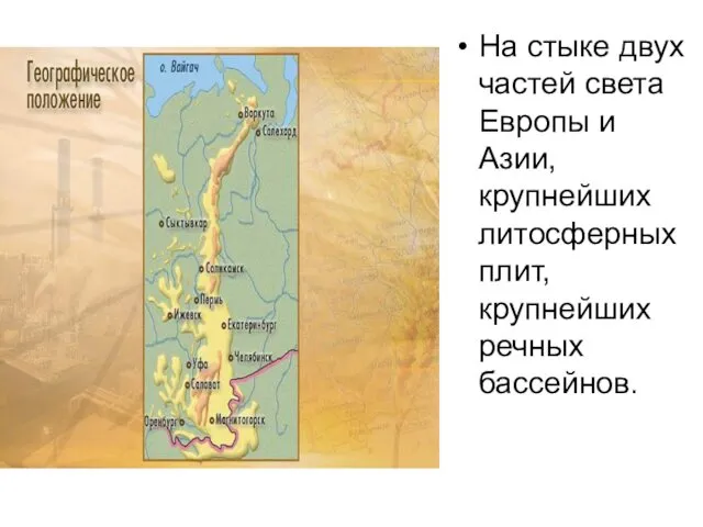 На стыке двух частей света Европы и Азии, крупнейших литосферных плит, крупнейших речных бассейнов.