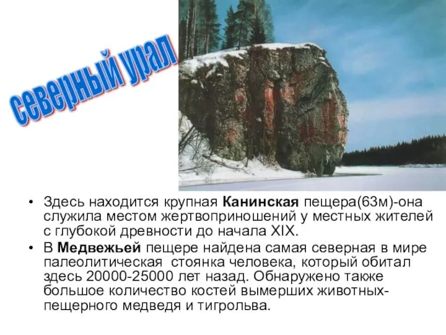 Здесь находится крупная Канинская пещера(63м)-она служила местом жертвоприношений у местных