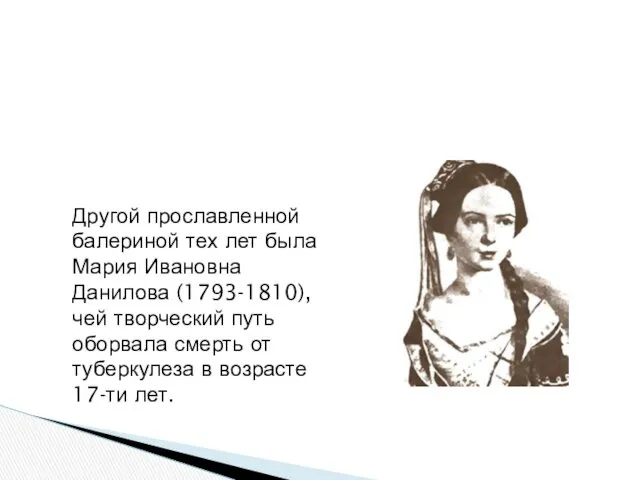 Другой прославленной балериной тех лет была Мария Ивановна Данилова (1793-1810), чей творческий путь