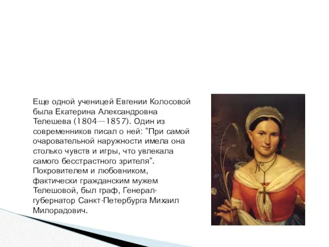 Еще одной ученицей Евгении Колосовой была Екатерина Александровна Телешева (1804—1857). Один из современников