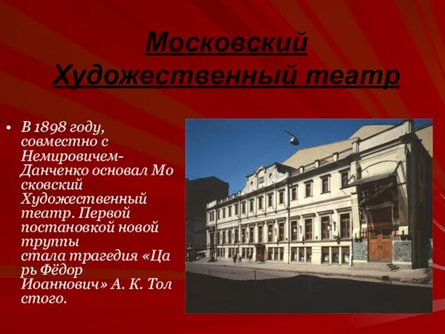 Московский Художественный театр В 1898 году, совместно с Немировичем-Данченко основал Московский Художественный театр.