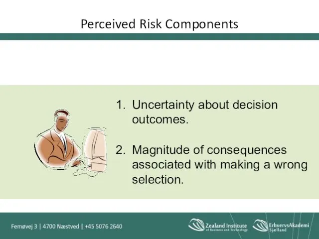 Perceived Risk Components Uncertainty about decision outcomes. Magnitude of consequences associated with making a wrong selection.