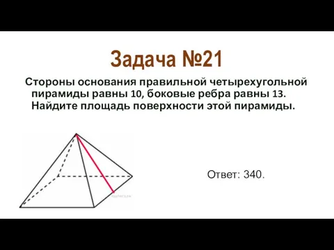 Задача №21 Стороны основания правильной четырехугольной пирамиды равны 10, боковые