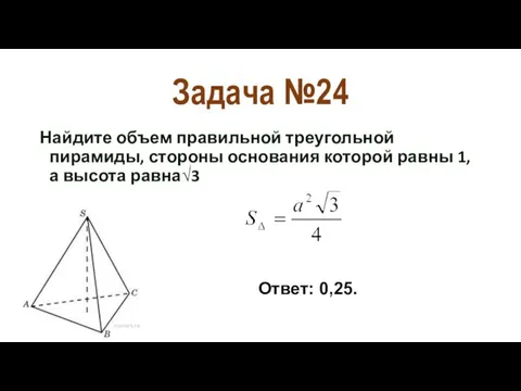 Задача №24 Найдите объем правильной треугольной пирамиды, стороны ос­нования которой