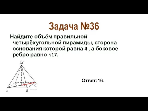 Задача №36 Найдите объём правильной четырёхугольной пирамиды, сторона основания которой