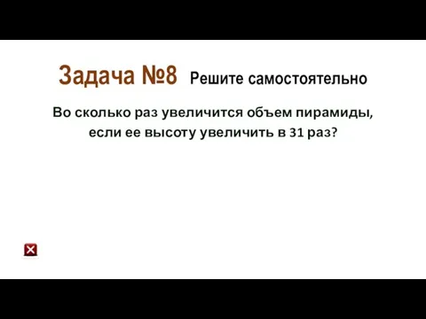 Задача №8 Решите самостоятельно Во сколько раз увеличится объем пирамиды,