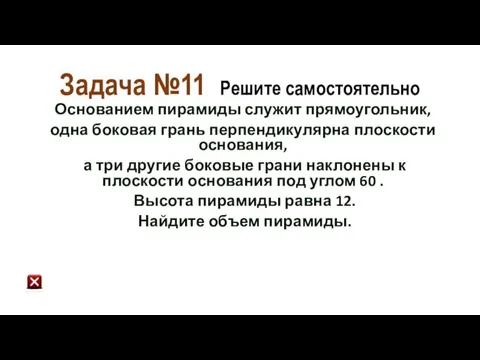 Задача №11 Решите самостоятельно Основанием пирамиды служит прямоугольник, одна боковая