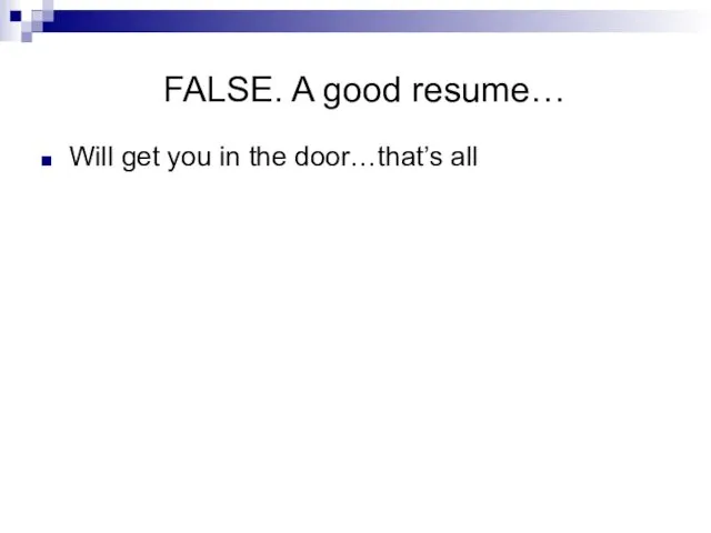FALSE. A good resume… Will get you in the door…that’s all
