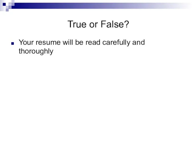 True or False? Your resume will be read carefully and thoroughly