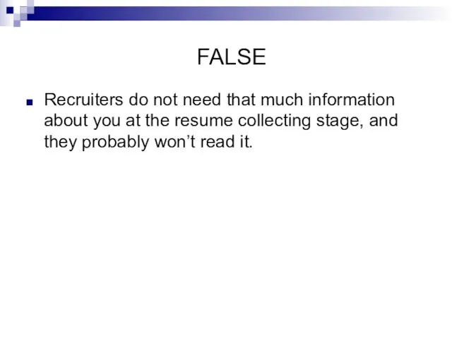 FALSE Recruiters do not need that much information about you at the resume