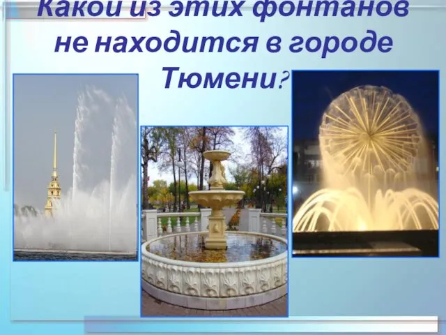 Какой из этих фонтанов не находится в городе Тюмени?