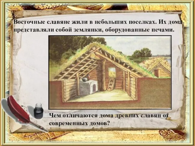 Восточные славяне жили в небольших поселках. Их дома представляли собой