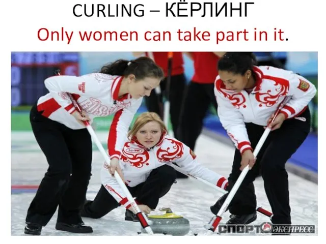 CURLING – КЁРЛИНГ Only women can take part in it.