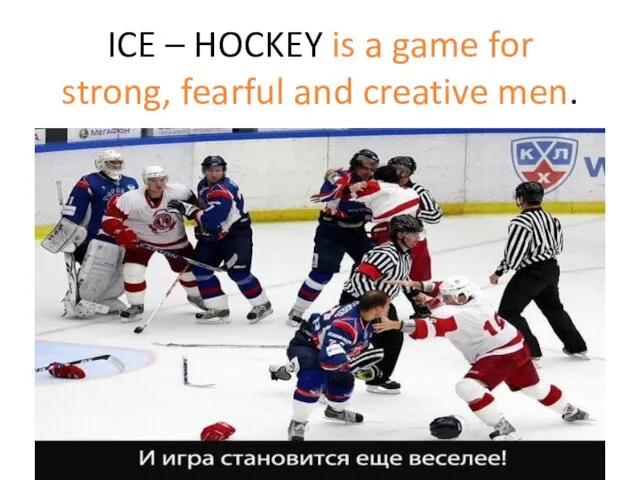 ICE – HOCKEY is a game for strong, fearful and creative men.