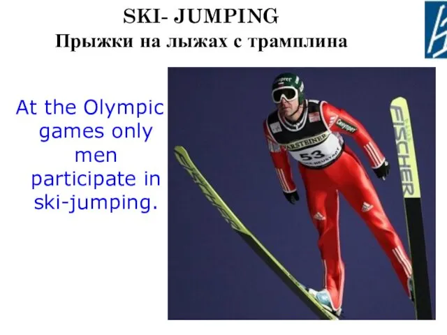 SKI- JUMPING Прыжки на лыжах с трамплина At the Olympic games only men participate in ski-jumping.