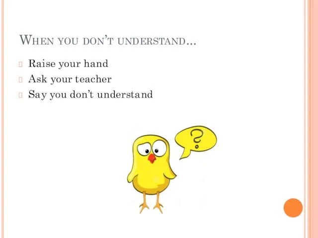 When you don’t understand... Raise your hand Ask your teacher Say you don’t understand