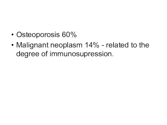 Osteoporosis 60% Malignant neoplasm 14% - related to the degree of immunosupression.