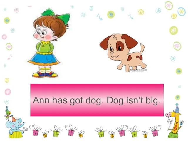 Ann has got dog. Dog isn’t big.