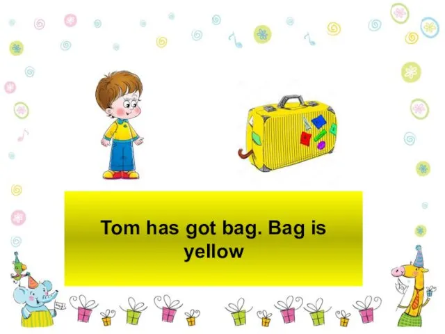 Tom has got bag. Bag is yellow