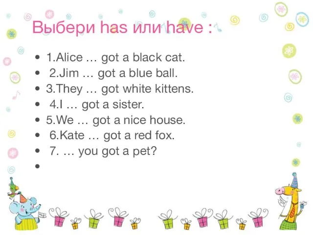 Выбери has или have : 1.Alice … got a black