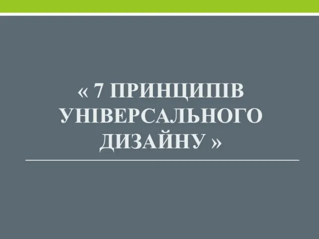 « 7 ПРИНЦИПІВ УНІВЕРСАЛЬНОГО ДИЗАЙНУ »