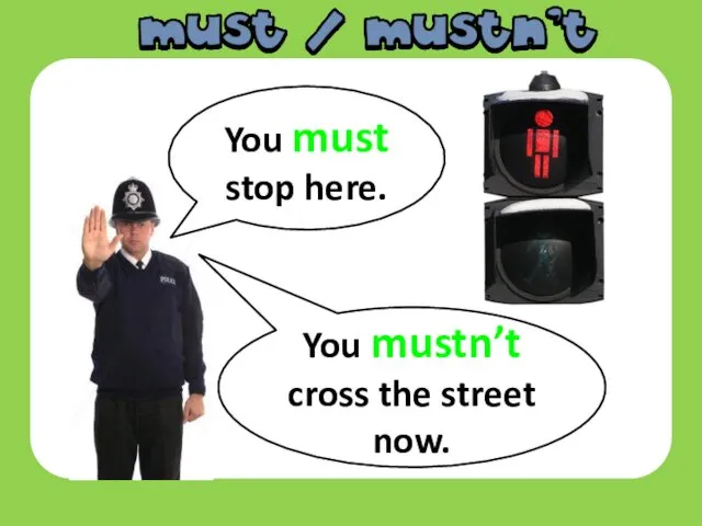 You must stop here. You mustn’t cross the street now.