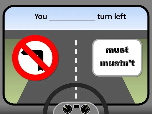 You ___________ turn left must mustn’t