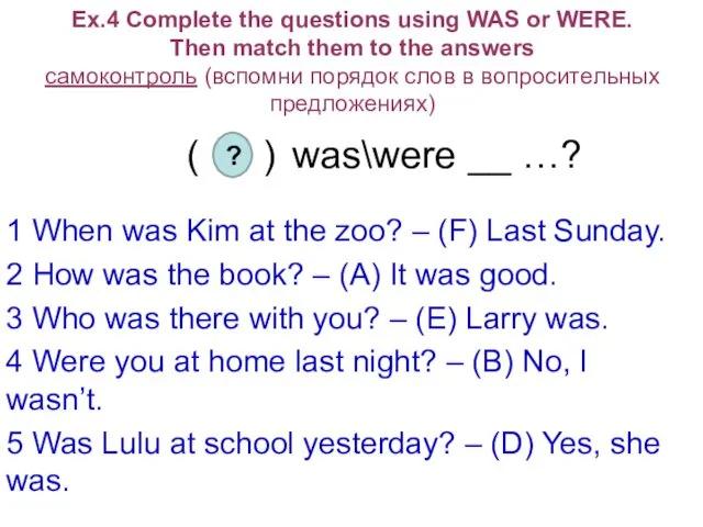 Ex.4 Complete the questions using WAS or WERE. Then match