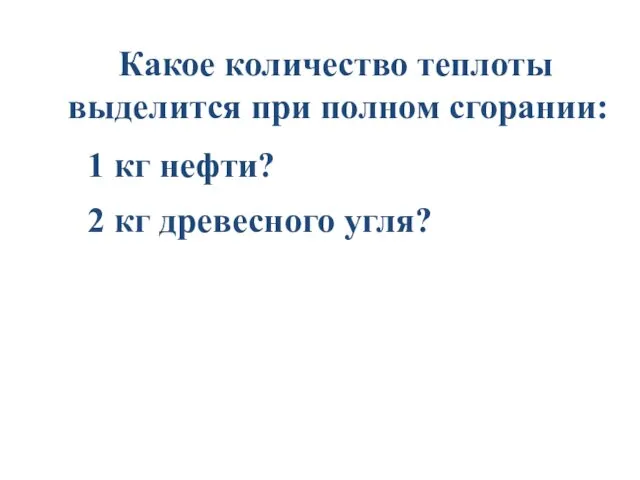 Какое количество теплоты выделится при полном сгорании: 2 кг древесного угля? 1 кг нефти?