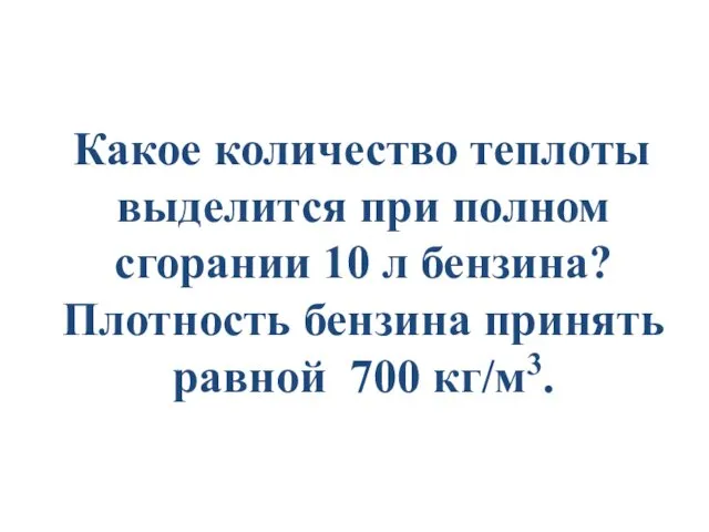 Какое количество теплоты выделится при полном сгорании 10 л бензина? Плотность бензина принять равной 700 кг/м3.