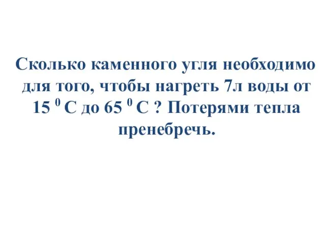 Сколько каменного угля необходимо для того, чтобы нагреть 7л воды