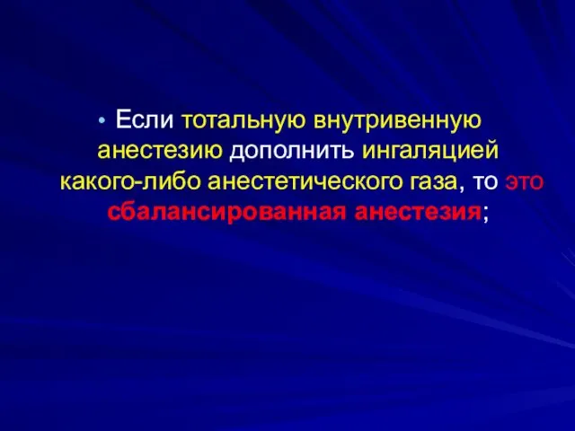 Если тотальную внутривенную анестезию дополнить ингаляцией какого-либо анестетического газа, то это сбалансированная анестезия;