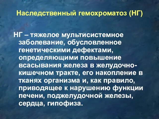 Наследственный гемохроматоз (НГ) НГ – тяжелое мультисистемное заболевание, обусловленное генетическими