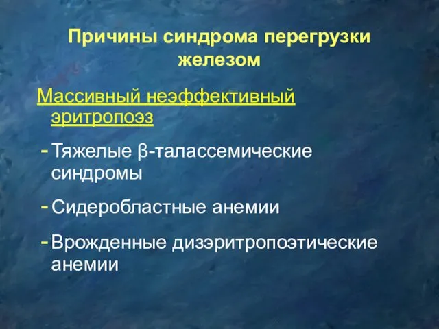 Причины синдрома перегрузки железом Массивный неэффективный эритропоэз Тяжелые β-талассемические синдромы Сидеробластные анемии Врожденные дизэритропоэтические анемии