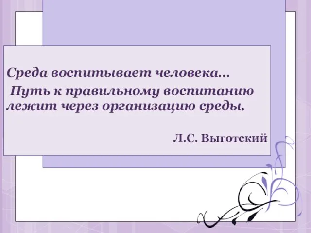 Среда воспитывает человека… Путь к правильному воспитанию лежит через организацию среды. Л.С. Выготский