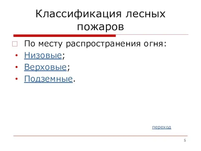 Классификация лесных пожаров По месту распространения огня: Низовые; Верховые; Подземные. переход