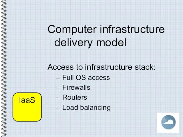 Computer infrastructure delivery model Access to infrastructure stack: Full OS access Firewalls Routers Load balancing IaaS