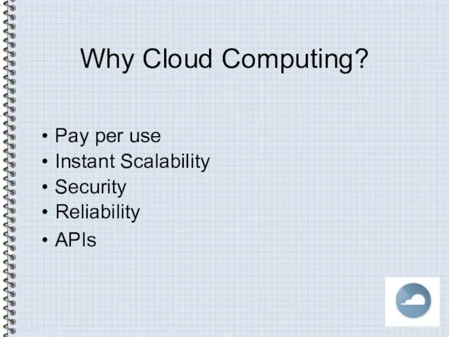 Why Cloud Computing? Pay per use Instant Scalability Security Reliability APIs